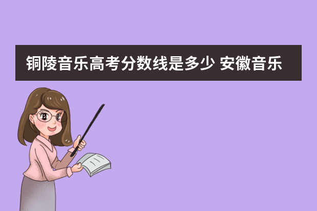 铜陵音乐高考分数线是多少 安徽音乐艺考分数线